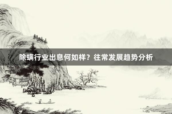 除螨行业出息何如样？往常发展趋势分析