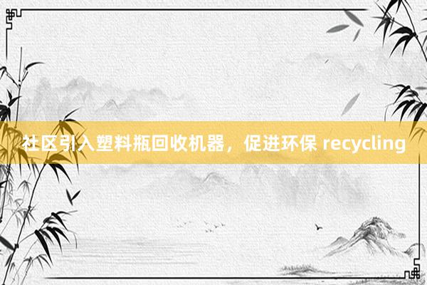 社区引入塑料瓶回收机器，促进环保 recycling