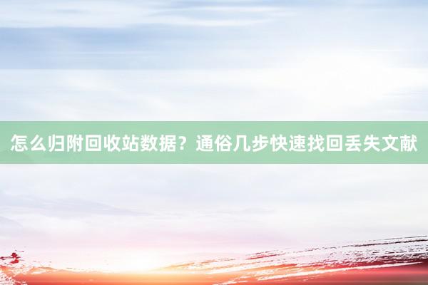 怎么归附回收站数据？通俗几步快速找回丢失文献